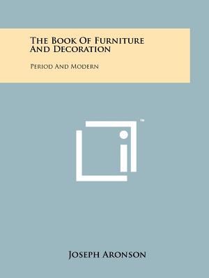 The Book Of Furniture And Decoration: Period And Modern - Aronson, Joseph