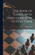 The Book of Games, With Directions How to Play Them [microform]