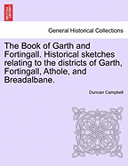 The Book of Garth and Fortingall. Historical Sketches Relating to the Districts of Garth, Fortingall, Athole, and Breadalbane. - Campbell, Duncan, Professor, (Pa