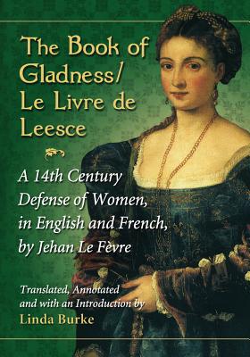 The Book of Gladness / Le Livre de Leesce: A 14th Century Defense of Women, in English and French, by Jehan Le Fevre - Le Fvre, Jehan, and Burke, Linda