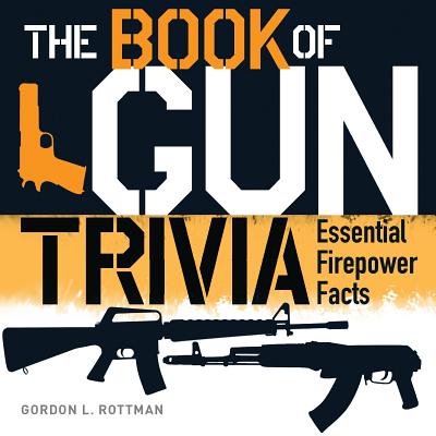 The Book of Gun Trivia: Essential Firepower Facts - Rottman, Gordon L