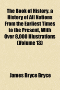 The Book of History; A History of All Nations from the Earliest Times to the Present, with Over 8,000 Illus. with an Introd. by Viscount Bryce, Contri