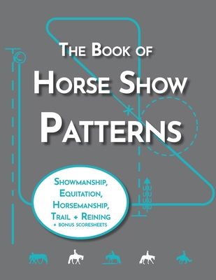 The Book of Horse Show Patterns: Showmanship, English Equitation, Western Horsemanship, Trail, and Reining Exercises for Equestrians - Pratt, Lyndsi