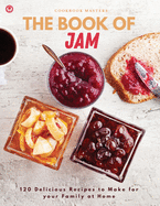 The Book of Jam: 120 Delicious Recipes to Make for your Family at Home