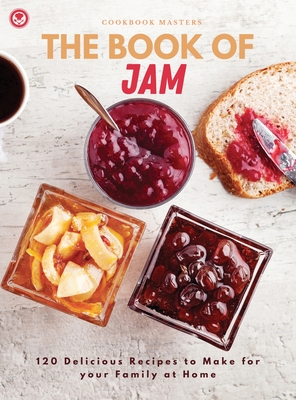 The Book of Jam: 120 Delicious Recipes to Make for your Family at Home - Cookbook Masters