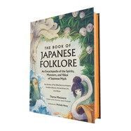 The Book of Japanese Folklore: An Encyclopedia of the Spirits, Monsters, and Yokai of Japanese Myth: The Stories of the Mischievous Kappa, Trickster Kitsune, Horrendous Oni, and More