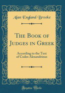 The Book of Judges in Greek: According to the Text of Codex Alexandrinus (Classic Reprint)