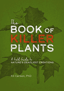 The Book of Killer Plants: A Field Guide to Nature's Deadliest Creations (a Deadly Field Guide to Lethal Plants)