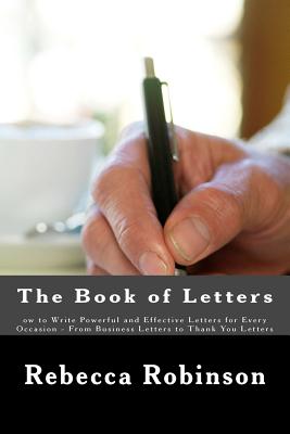 The Book of Letters: ow to Write Powerful and Effective Letters for Every Occasion - From Business Letters to Thank You Letters - Minute Help Guides (Editor), and Robinson, Rebecca