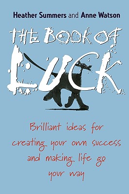 The Book of Luck: Brilliant Ideas for Creating Your Own Success and Making Life Go Your Way - Summers, Heather, and Watson, Anne, Ms.