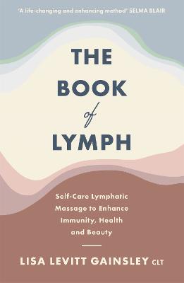 The Book of Lymph: Self-care Lymphatic Massage to Enhance Immunity, Health and Beauty - Gainsley, Lisa Levitt