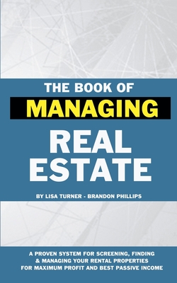 The Book of Managing Real Estate: A proven system for screening, finding & managing your rental properties for maximum profits and best passive income - Phillips, Brandon, and Turner, Lisa