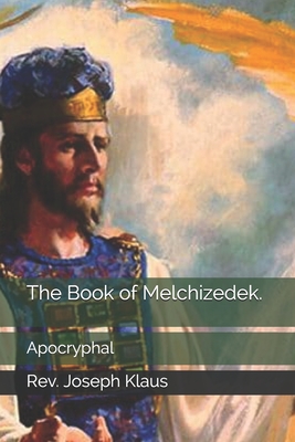 The Book of Melchizedek.: Apocryphal - Klaus, Joseph, Rev.