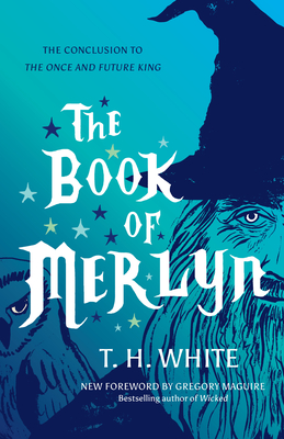 The Book of Merlyn: The Conclusion to the Once and Future King - White, T H, and Maguire, Gregory (Introduction by), and Warner, Sylvia Townsend (Contributions by)