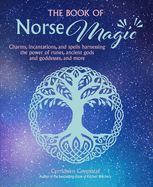 The Book of Norse Magic: Charms, Incantations and Spells Harnessing the Power of Runes, Ancient Gods and Goddesses, and More
