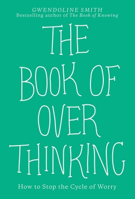 The Book of Overthinking: How to Stop the Cycle of Worry - Smith, Gwendoline