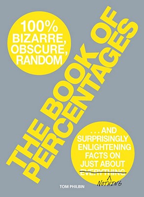 The Book of Percentages: 100% Bizarre, Obscure, Random and Surprisingly Enlightening Facts on Just about Everything/Nothing - Philbin, Tom