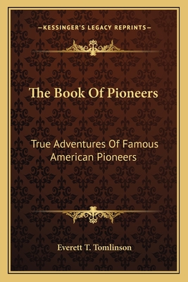 The Book Of Pioneers: True Adventures Of Famous American Pioneers - Tomlinson, Everett T