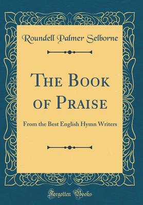 The Book of Praise: From the Best English Hymn Writers (Classic Reprint) - Selborne, Roundell Palmer