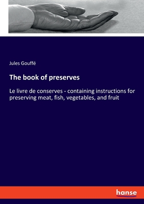 The book of preserves: Le livre de conserves - containing instructions for preserving meat, fish, vegetables, and fruit - Gouff, Jules