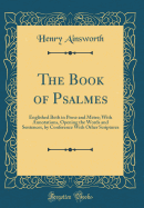 The Book of Psalmes: Englished Both in Prose and Metre; With Annotations, Opening the Words and Sentences, by Conference with Other Scriptures (Classic Reprint)