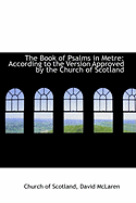 The Book of Psalms in Metre: According to the Version Approved by the Church of Scotland