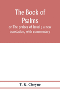 The Book of Psalms: or The praises of Israel; a new translation, with commentary