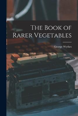 The Book of Rarer Vegetables - George, Wythes