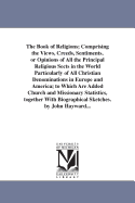 The Book of Religions; Comprising the Views, Creeds, Sentiments, or Opinions of All the Principal Religious Sects in the World Particularly of All Christian Denominations in Europe and America; to Which Are Added Church and Missionary Statistics...