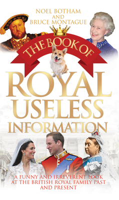 The Book of Royal Useless Information: A Funny and Irreverent Look at The British Royal Family Past and Present - Bruce Montague, Noel BothaM &