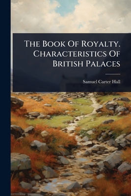 The Book Of Royalty. Characteristics Of British Palaces - Hall, Samuel-Carter