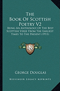 The Book Of Scottish Poetry V2: Being An Anthology Of The Best Scottish Verse From The Earliest Times To The Present (1911) - Douglas, George, Sir