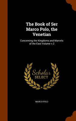 The Book of Ser Marco Polo, the Venetian: Concerning the Kingdoms and Marvels of the East Volume v.2 - Polo, Marco