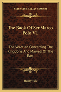 The Book of Ser Marco Polo V1: The Venetian Concerning the Kingdoms and Marvels of the East