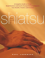 The Book of Shiatsu: A Complete Guide to Using Hand Pressure and Gentle Manipulation to Improve Your Health, Vitality, and Stamina