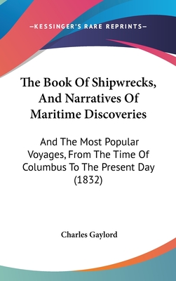 The Book of Shipwrecks, and Narratives of Maritime Discoveries: And the Most Popular Voyages, from the Time of Columbus to the Present Day (1832) - Gaylord, Charles