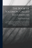 The Book of Solomon, Called Ecclesiastes; or, The Preacher, metrically Paraphrased and Accompanied With an Analysis of the Argument, Being a Retranslation of the Original Hebrew, According to the Interpretation of the Rabbinic Commentary of Mendelssohn...