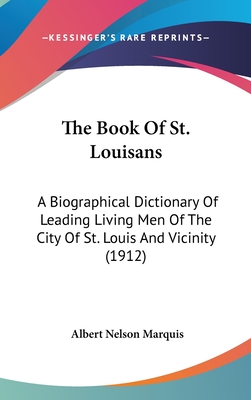 The Book Of St. Louisans: A Biographical Dictionary Of Leading Living Men Of The City Of St. Louis And Vicinity (1912) - Marquis, Albert Nelson (Editor)