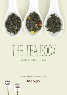 The Book of Tea: Growing it, making it, drinking it, the history, recipes and lots more - teapigs, and Cheadle, Louise, and Kilby, Nick