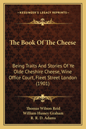 The Book of the Cheese; Being Traits and Stories of Ye Olde-Cheshire Cheese, Wine Office Court, Fleet Street, London, E. Comp: By the Late T. W, Reid (Classic Reprint)