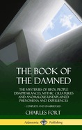 The Book of the Damned: The Mysteries of Ufos, People Disappearances, Mythic Creatures and Anomalous Unexplained Phenomena and Experiences, Complete and Unabridged