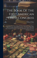 The Book Of The First American Chess Congress: Containing The Proceedings Of That Celebrated Assemblage, With The Papers Read In Its Sessions, The Games Played In The Grand Tournament, And The Stratagems Entered In The Problem Tournay