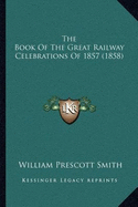 The Book Of The Great Railway Celebrations Of 1857 (1858)