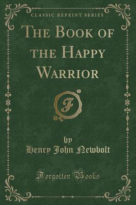 The Book of the Happy Warrior (Classic Reprint) - Newbolt, Henry John, Sir