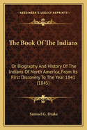 The Book Of The Indians: Or Biography And History Of The Indians Of North America, From Its First Discovery To The Year 1841 (1845)