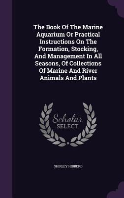 The Book Of The Marine Aquarium Or Practical Instructions On The Formation, Stocking, And Management In All Seasons, Of Collections Of Marine And River Animals And Plants - Hibberd, Shirley