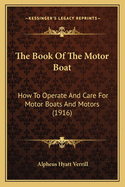 The Book Of The Motor Boat: How To Operate And Care For Motor Boats And Motors (1916)