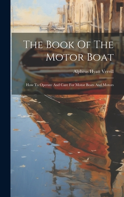 The Book Of The Motor Boat: How To Operate And Care For Motor Boats And Motors - Verrill, Alpheus Hyatt