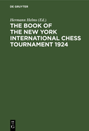 The Book of the New York International Chess Tournament 1924: Containing the Authorized Account of the 110 Games Played March-April, 1924