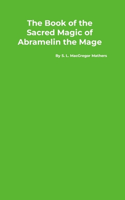 The Book of the Sacred Magic of Abramelin the Mage - Mathers, S L MacGregor